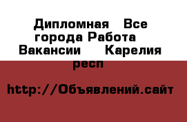 Дипломная - Все города Работа » Вакансии   . Карелия респ.